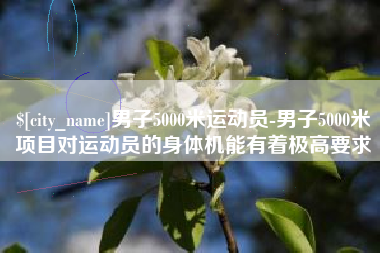 海盐男子5000米运动员-男子5000米项目对运动员的身体机能有着极高要求