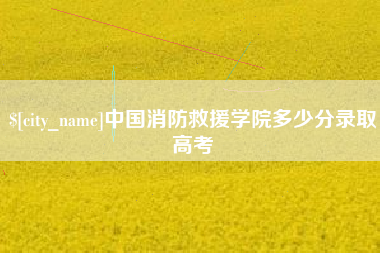 海盐中国消防救援学院多少分录取高考
