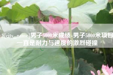 海盐男子5000米成绩-男子5000米项目一直是耐力与速度的激烈碰撞