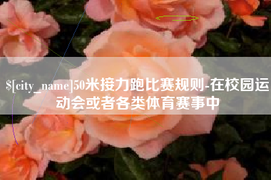 海盐50米接力跑比赛规则-在校园运动会或者各类体育赛事中