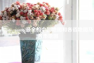 海盐最全的中国地图和各省地图及各市地图