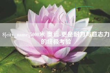 海盐5000米 奥运-更是耐力与意志力的终极考验