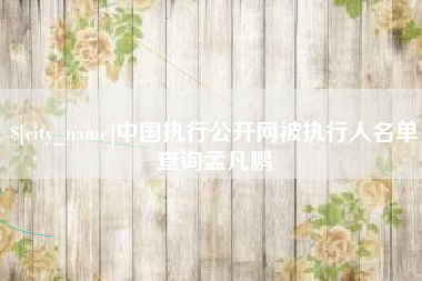 海盐中国执行公开网被执行人名单查询孟凡鹏
