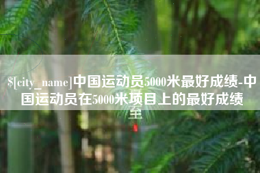 海盐中国运动员5000米最好成绩-中国运动员在5000米项目上的最好成绩