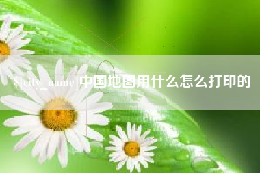 海盐中国地图用什么怎么打印的