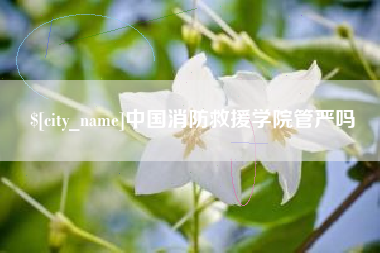 海盐中国消防救援学院管严吗