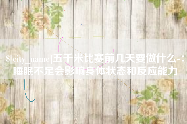 海盐五千米比赛前几天要做什么-：睡眠不足会影响身体状态和反应能力