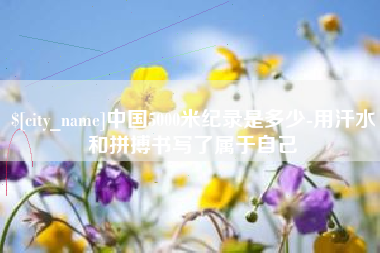 海盐中国5000米纪录是多少-用汗水和拼搏书写了属于自己