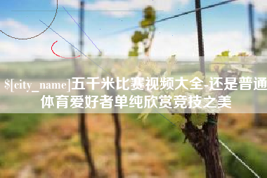 海盐五千米比赛视频大全-还是普通体育爱好者单纯欣赏竞技之美