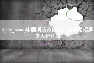 海盐中国消防救援学院在河南招多少人是几本