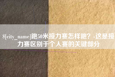 海盐跑50米接力赛怎样跑？-这是接力赛区别于个人赛的关键部分