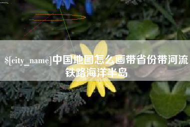 海盐中国地图怎么画带省份带河流铁路海洋半岛
