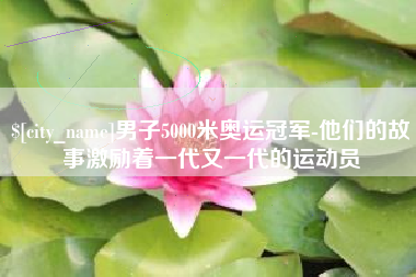 海盐男子5000米奥运冠军-他们的故事激励着一代又一代的运动员