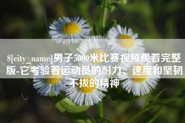 海盐男子5000米比赛视频观看完整版-它考验着运动员的耐力、速度和坚韧不拔的精神