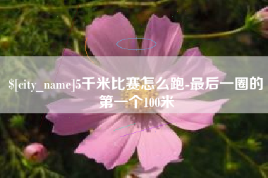 海盐5千米比赛怎么跑-最后一圈的第一个100米