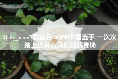 海盐奥运会5000米中国选手-一次次踏上这片充满挑战的赛场