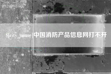 海盐中国消防产品信息网打不开