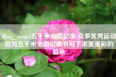 海盐五千米全国纪录-众多优秀运动员为五千米全国纪录书写下浓墨重彩的篇章