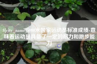 海盐5000米国家运动员标准成绩-意味着运动员具备了一定的耐力和跑步能力