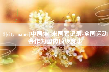 海盐中国5000米国家记录-全国运动会作为国内顶级赛事