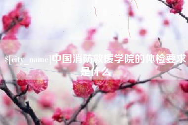 海盐中国消防救援学院的体检要求是什么