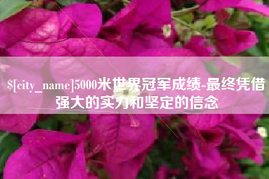 海盐5000米世界冠军成绩-最终凭借强大的实力和坚定的信念