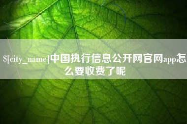 海盐中国执行信息公开网官网app怎么要收费了呢