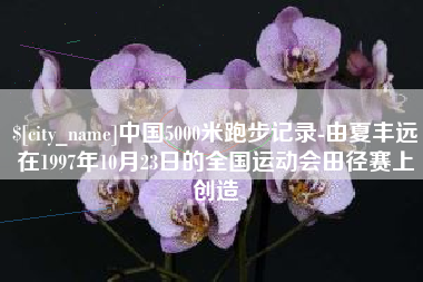 海盐中国5000米跑步记录-由夏丰远在1997年10月23日的全国运动会田径赛上创造