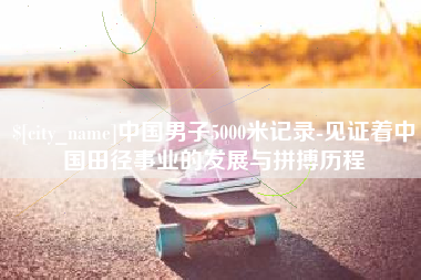 海盐中国男子5000米记录-见证着中国田径事业的发展与拼搏历程