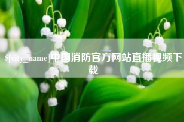 海盐中国消防官方网站直播视频下载
