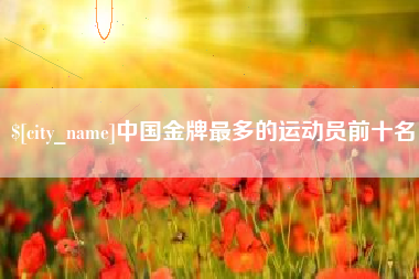 海盐中国金牌最多的运动员前十名
