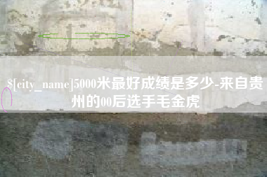 海盐5000米最好成绩是多少-来自贵州的00后选手毛金虎