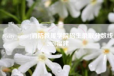 海盐消防救援学院招生录取分数线2020福建