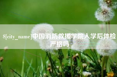 海盐中国消防救援学院入学后体检严格吗