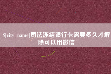 海盐司法冻结银行卡需要多久才解除可以用微信