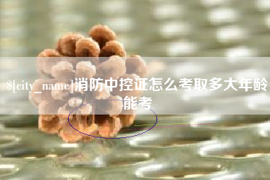 海盐消防中控证怎么考取多大年龄能考